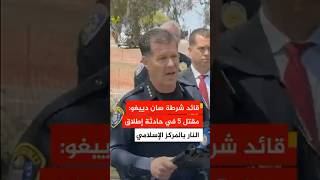 قائد شرطة سان دييغو: مقتل 5 بينهم المشتبه بهما في حادثة إطلاق النار بالمركز لإسلامي
