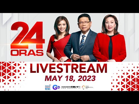 24 Oras Livestream: May 18, 2023 - Replay | Videos | GMA News Online