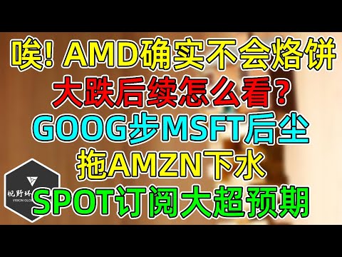 美股 老实人AMD确实不会烙饼！大跌后续怎么看？GOOG步MSFT后尘！SPOT订阅大超预期！