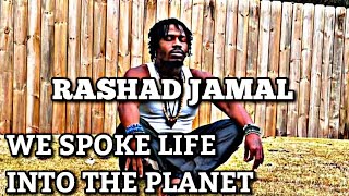 RASHAD JAMAL SAYS WE SPOKE LIFE INTO THE PLANET 