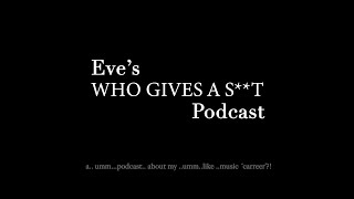 Eve's 'WHO GIVES A S**T' Podcast Episode 1