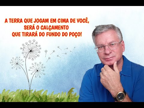 A TERRA QUE JOGAM EM CIMA DE VOCÊ, SERÁ O CALÇAMENTO QUE TE TIRARÁ DO FUNDO DO POÇO!