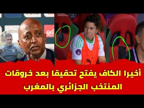 عاجل.. الكاف يفتح تحقيقا مع المنتخب الجزائري النسوي بعد ما قام به في مباراته مع تونس بالمغرب