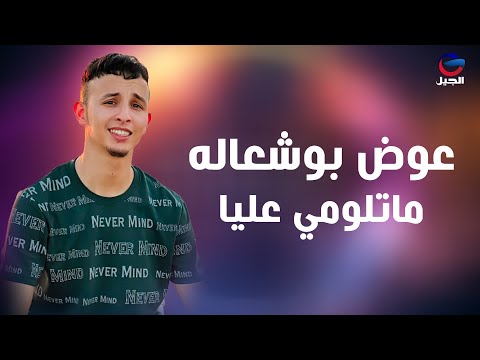 عوض بوشعاله ماتلومي عليا Awad Bushala