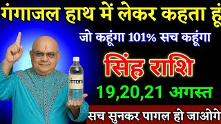 सिंह राशि वालों 19,20,21 अगस्त गंगाजल हाथ में लेकर कहता हूं सच सुनकर पागल हो जाओगे। Singh Rashi 