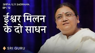 ईश्वर मिलन के दो साधन | EP 12 Shiva aur Sadhana Series | Sri Guru