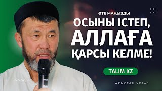 ОСЫНЫ ІСТЕП, ҚҰДАЙҒА ҚАРСЫ КЕЛІП ҚАЛМА! | АРЫСТАН ОСПАНОВ