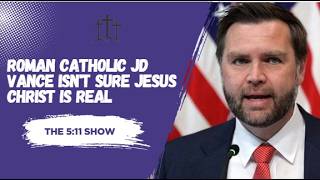 Roman Catholic JD Vance Isn't Sure Jesus Christ Is Real | The 5:11 Show