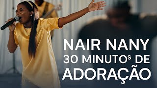Nair Nany | 30 minutos de Adoração - Jesus Ta La - Eu Vou Orar - Melhor Amigo - O Que Seria de Mim
