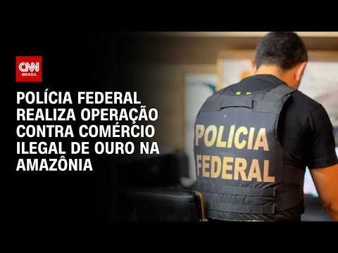 Polícia Federal realiza operação contra comércio ilegal de ouro na Amazônia | BASTIDORES CNN