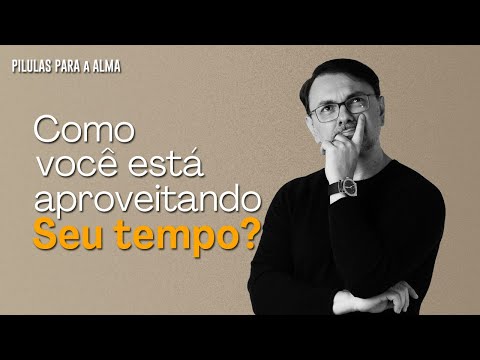 Direcione seu tempo para as coisas certas - PÍLULAS PARA A ALMA