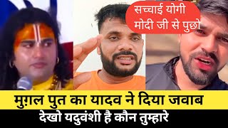 मुग़ल पुत का यादव ने दिया जवाब !! यदुवंशी कौन है ? तुम्हारे क्या लगते हैं सच्चाई जानों !!