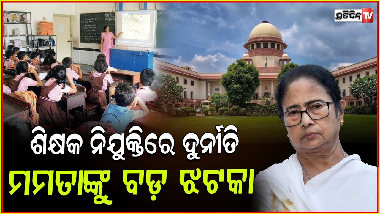 ମମତା ସରକାରରେ ଶିକ୍ଷକ ନିଯୁକ୍ତିରେ ମହାଦୁର୍ନୀତି ! Supreme Court Of India's Setback For Bengal Government