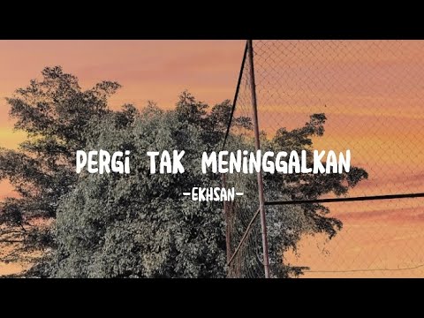 Ekhsan - Pergi Tak Meninggalkan (Lirik)
