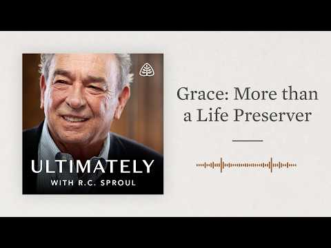 Grace: More than a Life Preserver: Ultimately with R.C. Sproul