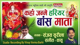 Kaha Janme Hariyar Baas Mata l कहाँ जन्मे हरियर बांस माता l Sanjay Surila l Natraj Music Barhi