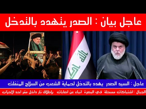 عاجل الآن الصدر يهدد بالتدخل اشتباكات مسلحة بالبصرة