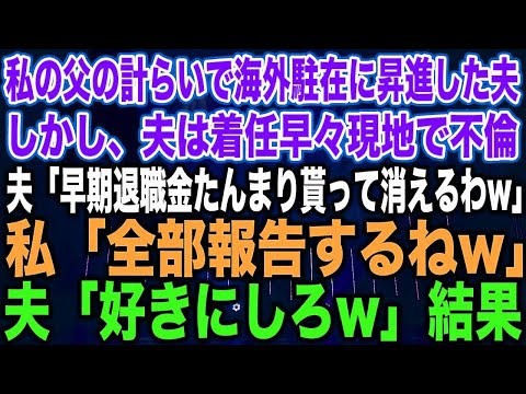 【スカッとする話】私の父の計らいで海外駐在に昇進した夫しかし、夫は着任早々現地で不倫夫「早期退職金たんまり貰って消えるわw」私「全部報告するねw」夫「好きにしろw」結果