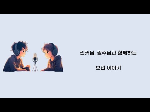 [팟캐스트]  씬커님, 권수님과 함께하는 보안 이야기 2부