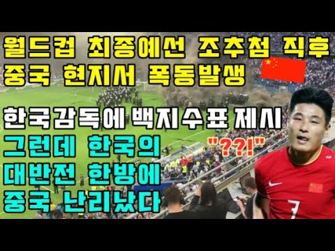 월드컵 최종예선 조추첨 직후 중국 현지서 폭동발생 "한국감독에 백지수표 제시" 그런데 한국의 대반전 한방에 난리난 중