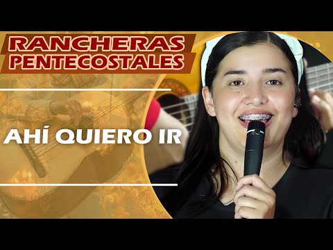 Ahí Quiero Ir | RANCHERAS CRISTIANAS PENTECOSTALESDE GRAN BENDICIÓN