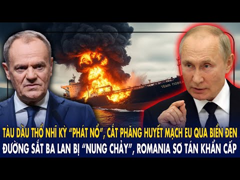 Tàu dầu Thổ Nhĩ Kỳ “phát nổ”, cắt huyết mạch EU qua biển Đen: Đường sắt Ba Lan bị “nung chảy”