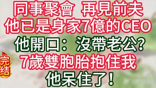 【故事】同事聚会，再见前夫他已是身家7亿的CEO，他开口：没带老公？7岁双胞胎抱住我，他呆住了！#故事#言情小說#一口氣看完#爽文