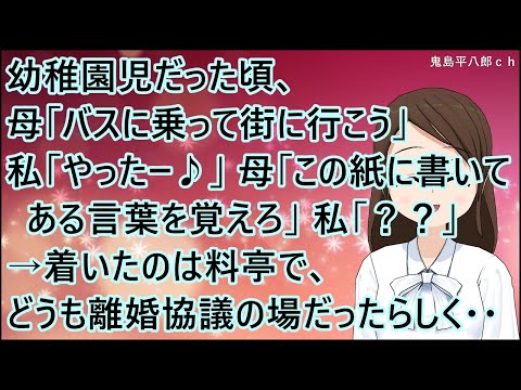 【スカッとする話】幼稚園児だった頃、母「バスに乗って街に行こう」私「やったー♪」母「この紙に書いてある言葉を覚えろ」私「？？」→着いたのは料亭で、どうも離婚協議の場だったらしく・・