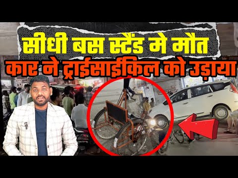 #सीधी || बस स्टैंड में मौ*त, कार ने पुलिस के सामने ट्राईसाईकिल को उड़ाया, पुलिस प्रशासन पर उठा सवाल..