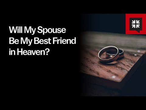 Will My Spouse Be My Best Friend in Heaven?
