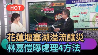 【熱搜新聞】花蓮堰塞湖溢流釀災　林嘉愷曝處理4方法｜民視新聞｜