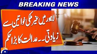 “Lahore Case Involving Foreign Women: Court Issues Major Order” | Breaking News | Geo News