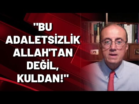 Prof. Dr. Hurşit Güneş: Bu adaletsizlik Allah'tan değil kuldan!