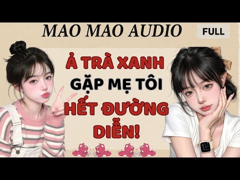 Full audio | Ả TRÀ XANH GẶP MẸ TÔI - HẾT ĐƯỜNG DIỄN! | Mao Mao Audio