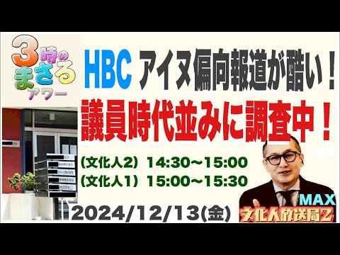 【HBCのアイヌ偏向報道が酷い！】議員時代並みに調査中！…他 2024/12/13（金）文化人② 14:30~15:00『3時のまさるアーワMAX』