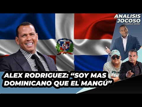 ANALISIS JOCOSO -  ALEX RODRIGUEZ ADMITE SER MAS DOMINICANO QUE EL MANGU