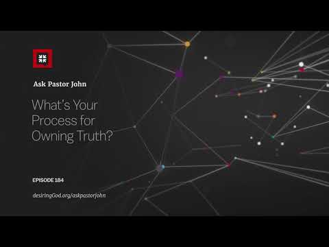 What’s Your Process for Owning Truth? // Ask Pastor John