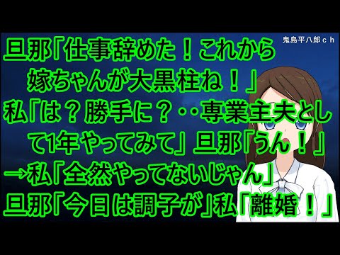 旦那「仕事辞めた！これから嫁ちゃんが大黒柱ね！」私「は？勝手に？・・専業主夫として1年やってみて」旦那「うん！」→私「全然やってないじゃん」旦那「今日は調子が・・」私「離婚！」【修羅場】