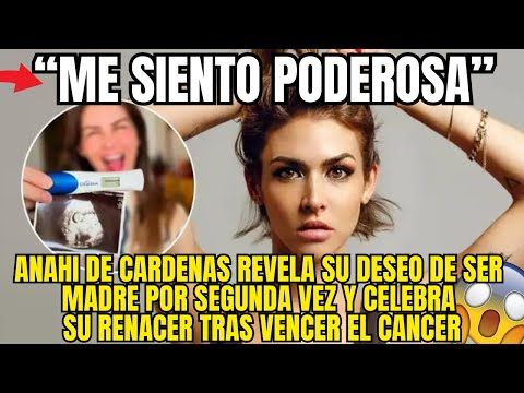 ANAHI DE CARDENAS IMPACTA AL CONFESAR SU DESEO DE SER MAMA NUEVAMENTE TRAS SUPERAR EL CANCER