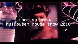 (not so annual) halloween house show 2018