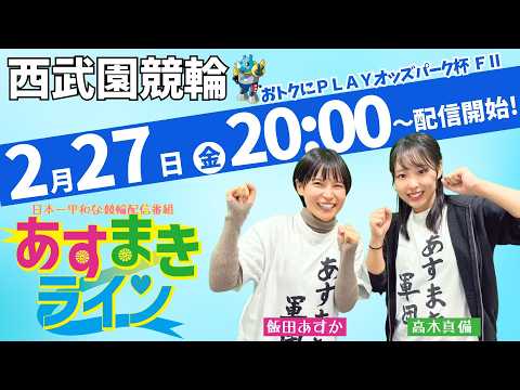 西武園競輪 公式インターネットライブ【飯田あすか と 高木真備の あすまきライン】西武園ミッドナイト競輪 おトクにPLAY！オッズパーク杯 F2 2日目【2026年2月27日】#西武園競輪ライブ