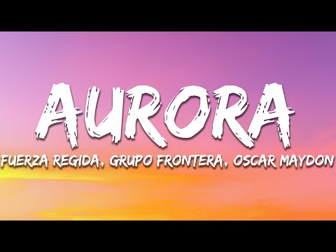 Fuerza Regida, Grupo Frontera, Oscar Maydon - AURORA (Letra/Lyrics)