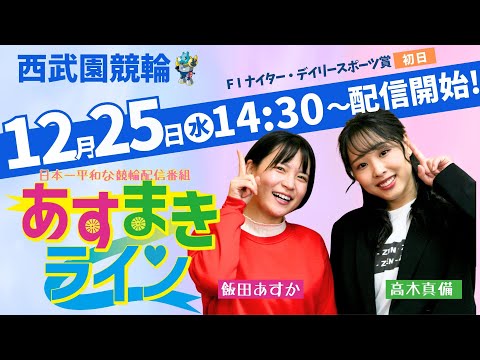 西武園競輪 オリジナルインターネットライブプログラム【高木真備と飯田あすかの あすまきライン】西武園ナイター競輪　第33回デイリースポーツ杯 F1　1日目【2024年12月25日】