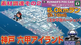 【♫】神戸 六甲アイランド 5.0kmラン 《3分早送Ver.》目的準備･素材調達ラン(その２) with ノンストップ BGM  [RUNNER'S POV WITH NON-STOP BGM]