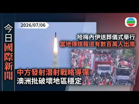 今日國際新聞重點：中方發射潛射戰略導彈　澳洲批破壞地區穩定　北京冀有關國家勿過度解讀｜哈梅內伊送葬儀式舉行　當地傳媒報道有數百萬人出席｜無綫新聞｜TVB News｜2026/07/06