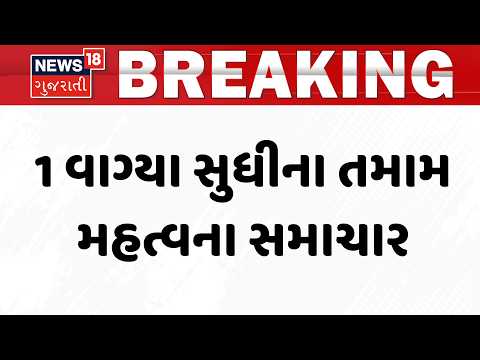 Gujarat Breaking News | 1 વાગ્યા સુધીના તમામ મહત્વના સમાચાર | Rain Update News | News18