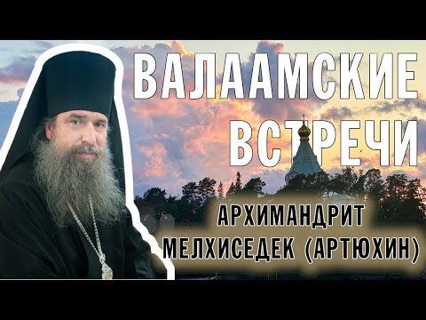 ВАЛААМСКИЕ ВСТРЕЧИ | АРХИМАНДРИТ МЕЛХИСЕДЕК (АРТЮХИН)