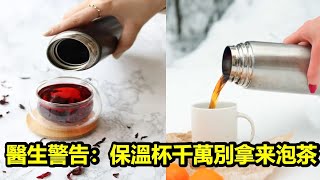 醫生警告：保溫杯千萬別拿来泡茶，會引來疾病，99%的人都不知道！