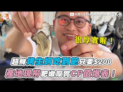 【超鮮烤生蚵吃到飽隻要$200 產地現撈肥嫩厚實CP值爆表！】@玩物人生Play Life