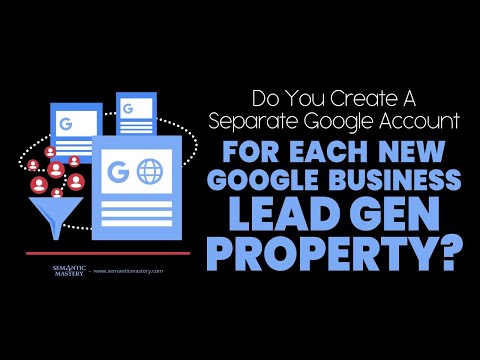 Do You Create A Separate Google Account For Each New Google Business Lead Gen Property?